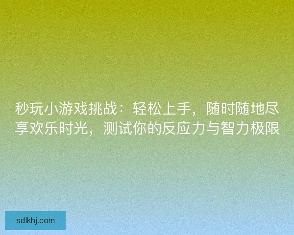 秒玩小游戏挑战：轻松上手，随时随地尽享欢乐时光，测试你的反应力与智力极限