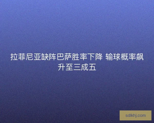 拉菲尼亚缺阵巴萨胜率下降 输球概率飙升至三成五