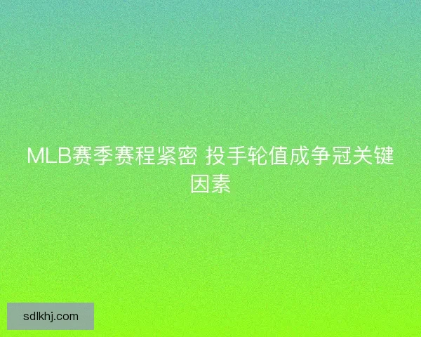 MLB赛季赛程紧密 投手轮值成争冠关键因素