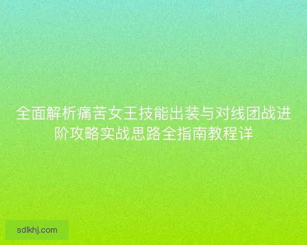 全面解析痛苦女王技能出装与对线团战进阶攻略实战思路全指南教程详