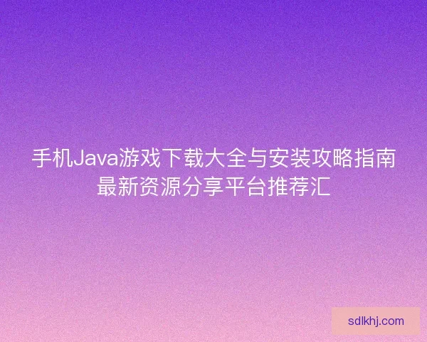 手机Java游戏下载大全与安装攻略指南最新资源分享平台推荐汇