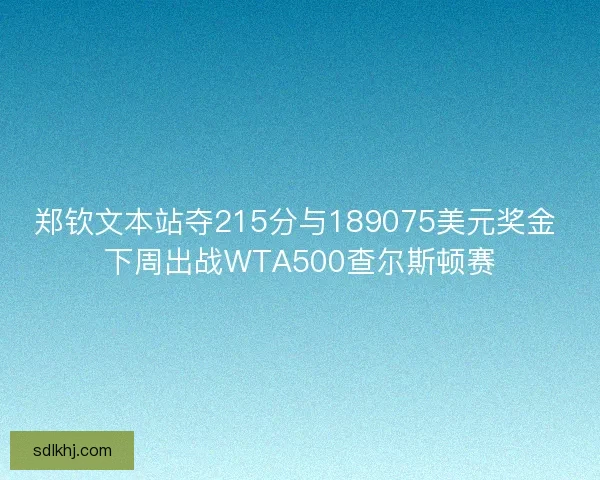 郑钦文本站夺215分与189075美元奖金 下周出战WTA500查尔斯顿赛