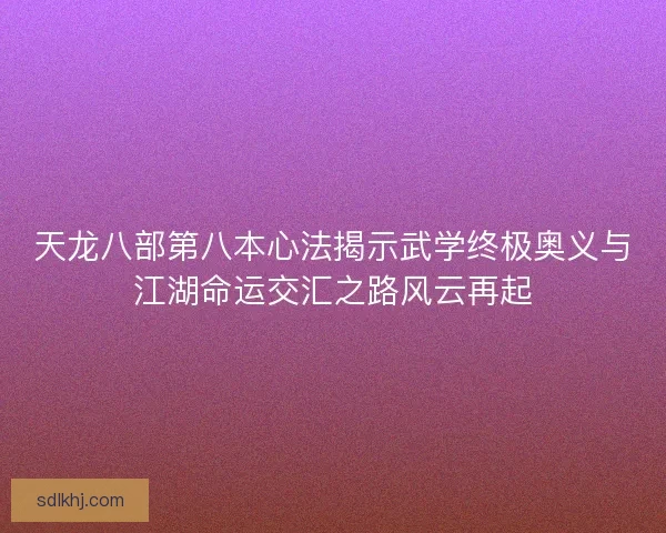 天龙八部第八本心法揭示武学终极奥义与江湖命运交汇之路风云再起