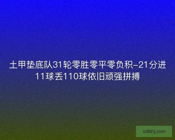 土甲垫底队31轮零胜零平零负积-21分进11球丢110球依旧顽强拼搏