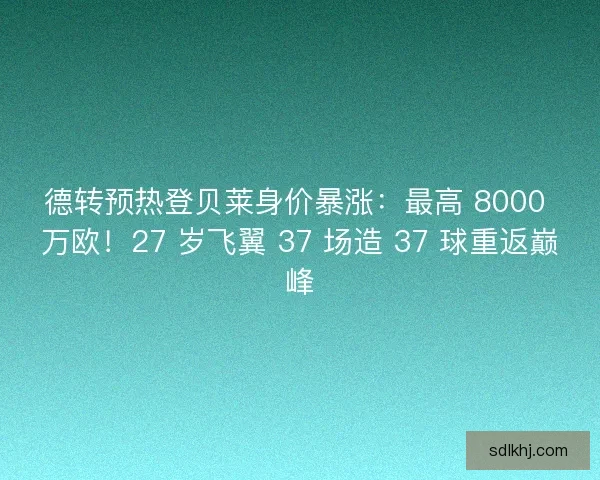 德转预热登贝莱身价暴涨：最高 8000 万欧！27 岁飞翼 37 场造 37 球重返巅峰