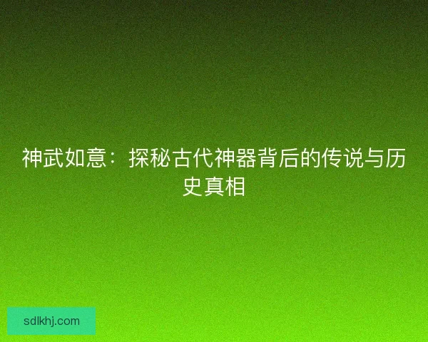 神武如意：探秘古代神器背后的传说与历史真相